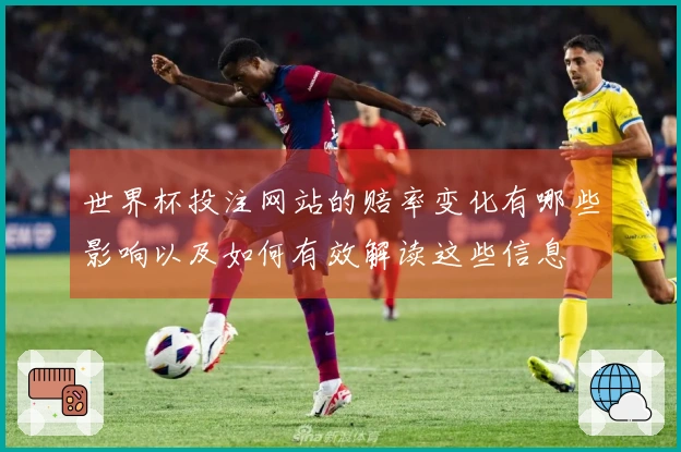 世界杯投注网站的赔率变化有哪些影响以及如何有效解读这些信息