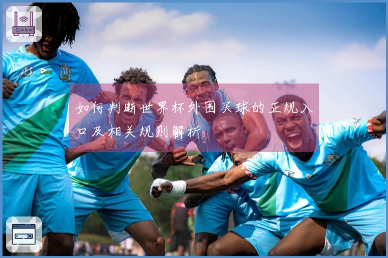 如何判断世界杯外围买球的正规入口及相关规则解析