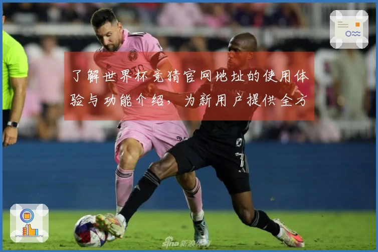了解世界杯竞猜官网地址的使用体验与功能介绍，为新用户提供全方位指导