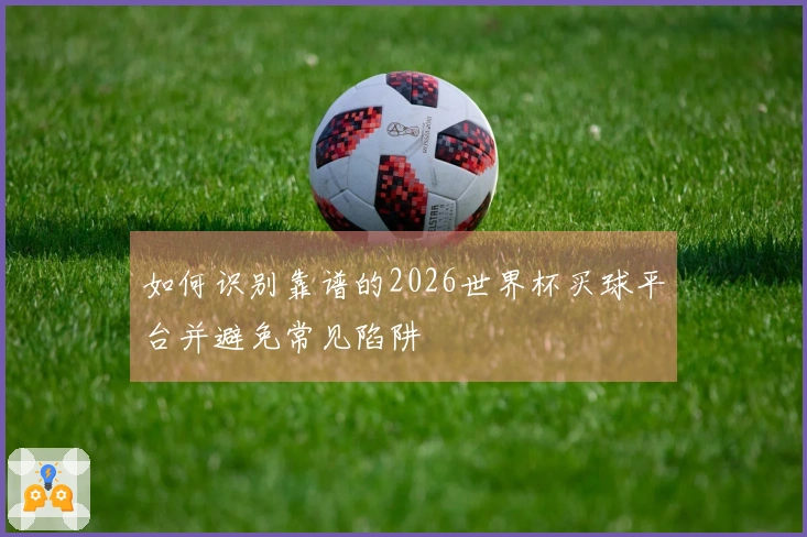 如何识别靠谱的2026世界杯买球平台并避免常见陷阱
