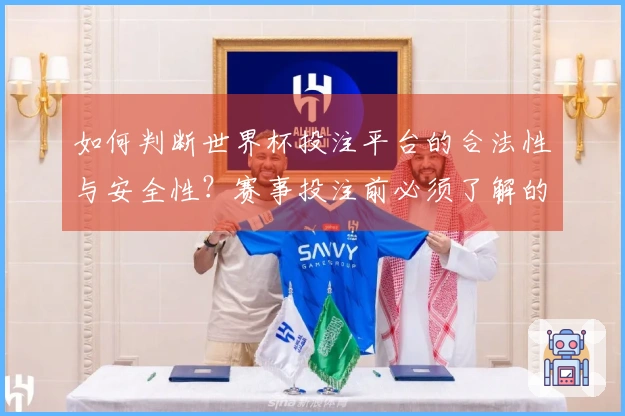 如何判断世界杯投注平台的合法性与安全性?赛事投注前必须了解的要点