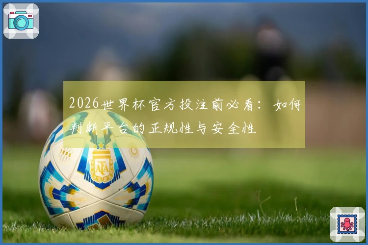 2026世界杯官方投注前必看：如何判断平台的正规性与安全性