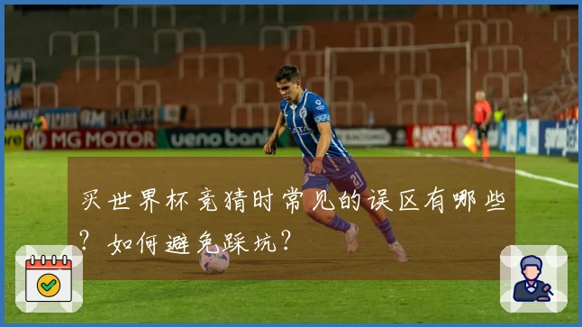 买世界杯竞猜时常见的误区有哪些？如何避免踩坑？