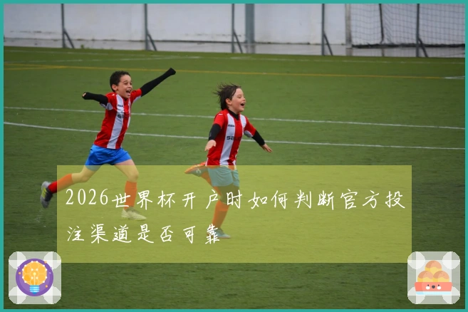 2026世界杯开户时如何判断官方投注渠道是否可靠