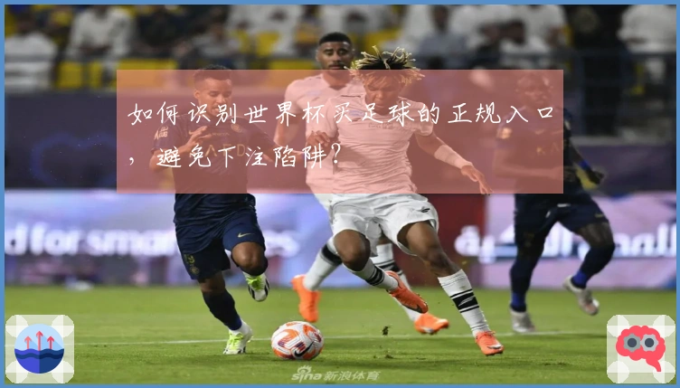 如何识别世界杯买足球的正规入口,避免下注陷阱?