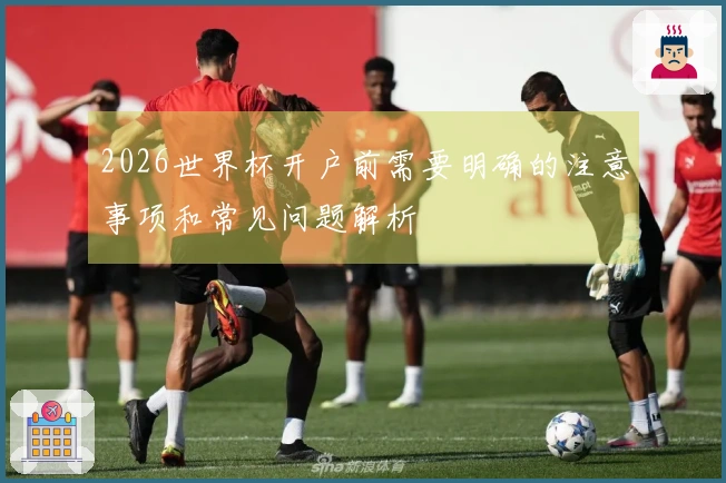 2026世界杯开户前需要明确的注意事项和常见问题解析