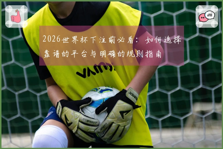 2026世界杯下注前必看：如何选择靠谱的平台与明确的规则指南