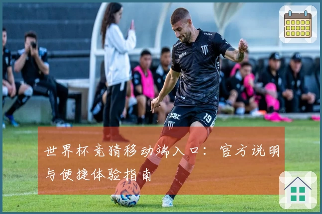 世界杯竞猜移动端入口：官方说明与便捷体验指南