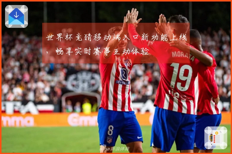 世界杯竞猜移动端入口新功能上线，畅享实时赛事互动体验