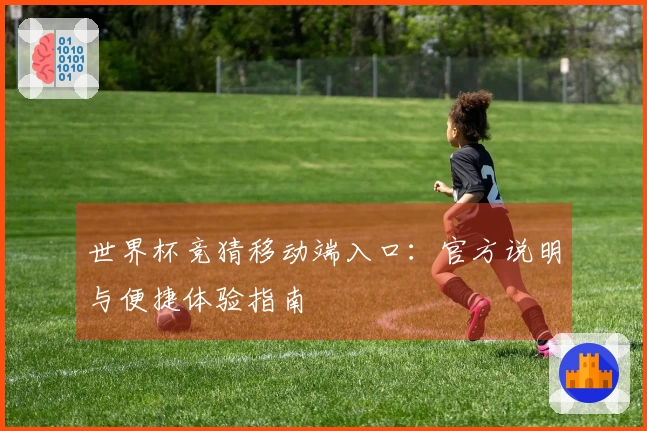 世界杯竞猜移动端入口：官方说明与便捷体验指南